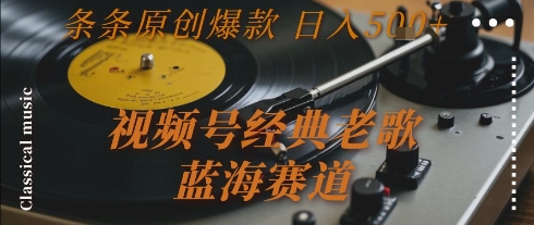 视频号经典老歌，蓝海赛道，日入5张+ 条条原创爆款【揭秘】-网创资源总站