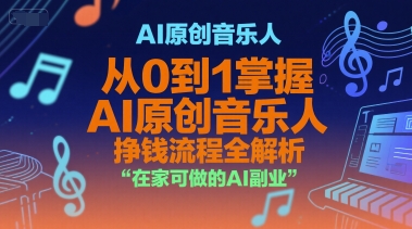 AI原创音乐人，从0到1掌握AI原创音乐人挣钱流程全解析，在家可做的AI副业-网创资源总站