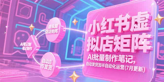 小红书虚拟店矩阵，AI批量制作笔记，自动发货加半自动化运营(7月更新-网创资源总站