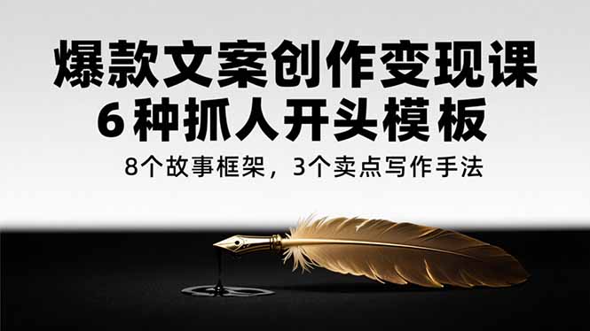 爆款文案创作变现课，6种抓人开头模板，8个故事框架，3个卖点写作手法-网创资源总站