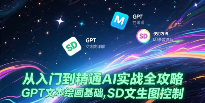 从入门到精通AI实战全攻略，GPT文本绘画基础，MJ参数详解，SD文生图控制-网创资源总站