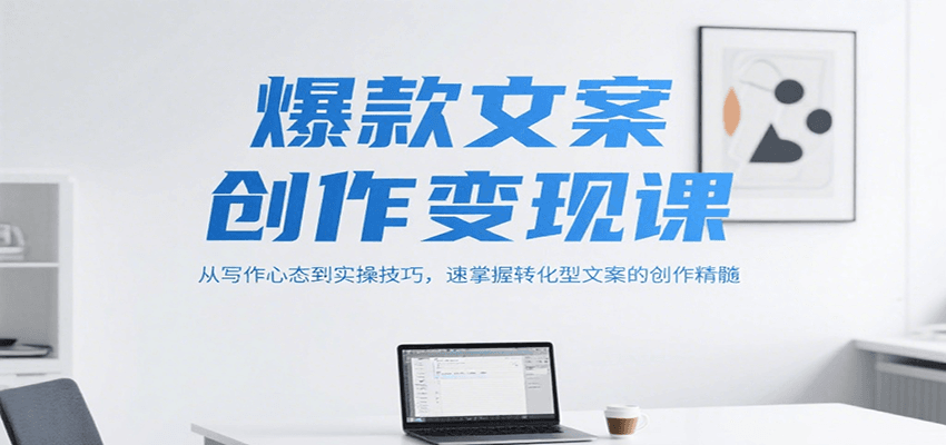 爆款文案创作变现课，从写作心态到实操技巧，速掌握转化型文案的创作精髓-网创资源总站