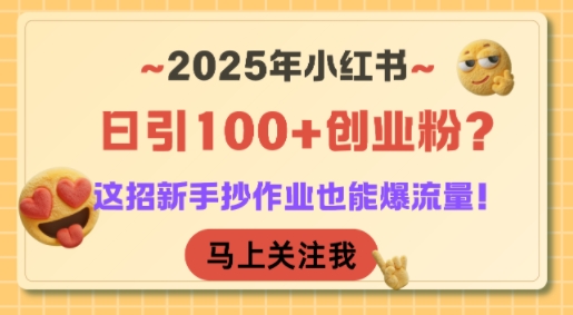 2025年小红书日引100+创业粉？这招新手抄作业也能爆流量！-网创资源总站
