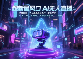 超新星风口无人直播，长期稳定，无人看顾自动运行，菜鸟可玩，日入1.3k，可复制，批量收益翻倍-网创资源总站