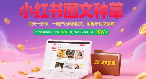 小红书图文种草，每天十分钟，一键产出N条图文， 广子多到接不完， 300-3k一条，矩阵n个账号月入几个W-网创资源总站