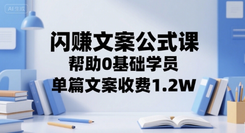 闪赚文案公式课，帮助0基础学员，单篇文案收费1.2W-网创资源总站