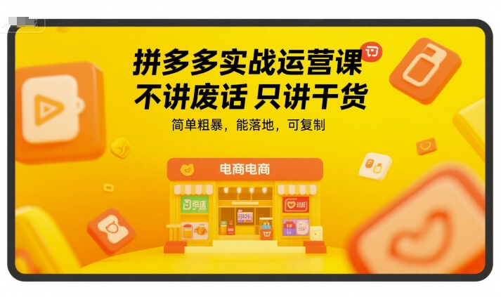 拼多多实战运营课，不讲废话只讲干货，简单粗暴，能落地，可复制-网创资源总站