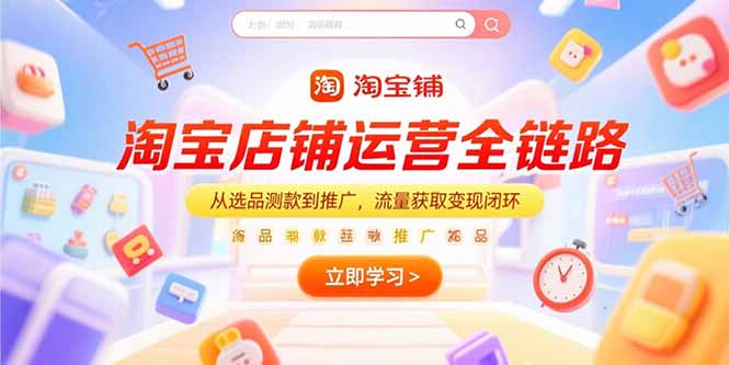 淘宝店铺运营全链路，从选品测款到推广，流量获取变现闭环-网创资源总站