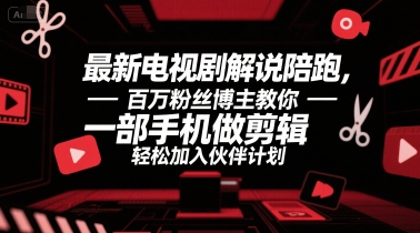 最新电视剧解说陪跑，百万粉丝博主教你一部手机做剪辑，轻松加入伙伴计划-网创资源总站