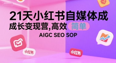 21天小红书自媒体成长变现营，高效 简单 AIGC SEO SOP-网创资源总站