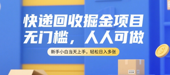 快递回收掘金项目，无门槛，人人可做，新手小白当天上手，轻松日入多张【揭秘】-网创资源总站