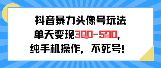 抖音暴力头像号玩法，单天变现3-5张纯手机操作，小白也能行-网创资源总站