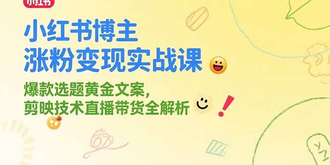 小红书博主涨粉变现实战课，爆款选题黄金文案，剪映技术直播带货全解析-网创资源总站