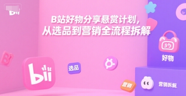 B站好物分享悬赏计划，从选品到营销全流程拆解-网创资源总站