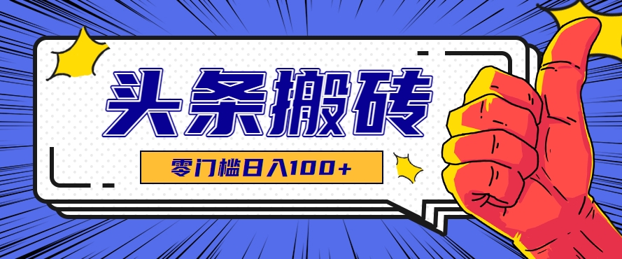 零成本零门槛头条热点搬运术，零门槛日入100+，工具+教程全部附上-网创资源总站