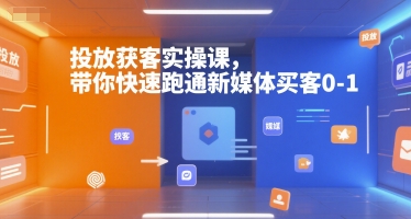 投放获客实操课，带你快速跑通新媒体买客0-1-网创资源总站