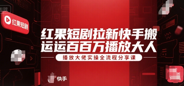 红果短剧拉新快手搬运百万播放大佬实操全流程分享课-网创资源总站