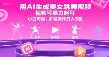 用AI生成美女跳舞视频，视频号暴力起号，小白可做，多号操作日入5张-网创资源总站