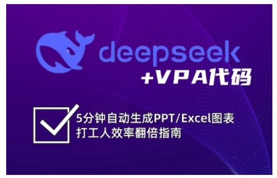 deepseek+VPA代码，5分钟自动生成PPT/Excel图表打工人效率翻倍指南(更新7月)-网创资源总站