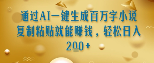通过AI一键生成百万字小说复制粘贴就能挣钱，轻松日入2张+【揭秘】-网创资源总站