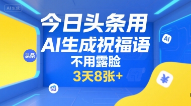 今日头条用AI生成祝福语，不用拍摄，不用露脸，3天8张+-网创资源总站