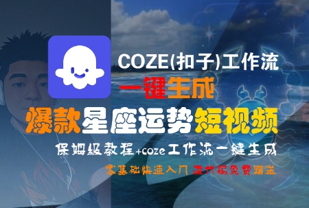 COZE(扣子)工作流一键生成爆款星座运势短视频，保姆级教程，零基础快速入门-网创资源总站