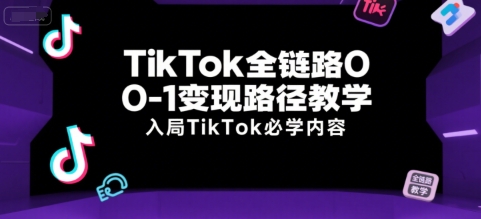 TikTok全链路0-1变现路径教学，入局TikTok必学内容-网创资源总站