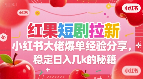 红果短剧拉新小红书大佬爆单经验分享，稳定日入几k的秘籍-网创资源总站