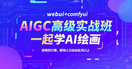 AIGC高级实战班，webui+comfyui，一起学AI绘画，别抱怨行情，聪明人已经站在风口上-网创资源总站
