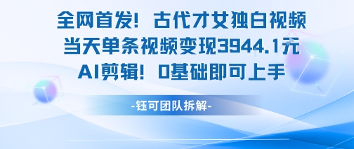 全网首发！古代才女独白视频，当天单条视频变现1k，AI剪辑0基础即可上手-网创资源总站