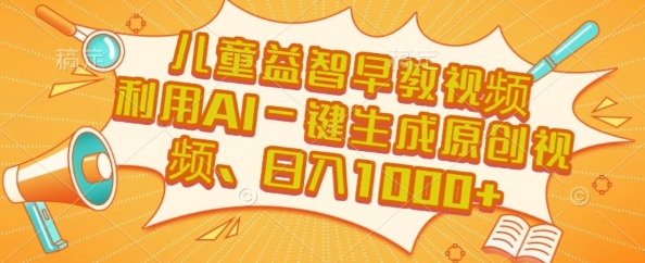 儿童益智早教视频，这个赛道挣翻了，利用AI一键生成原创视频，日入1k+【揭秘】-网创资源总站