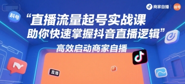 直播流量起号实战课，助你快速掌握抖音直播逻辑，高效启动商家自播-网创资源总站