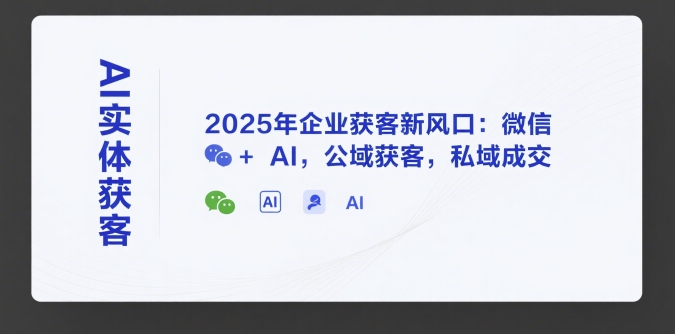 AI实体获客，2025年企业获客新风口：微信+ AI，公域获客，私域成交-网创资源总站