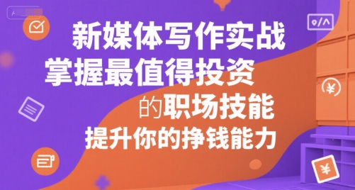 新媒体写作实战，学握最值得投资的职场技能，提升你的挣钱能力-网创资源总站
