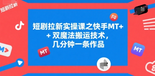 短剧拉新实操课之快手MT+双魔法搬运技术，几分钟一条作品-网创资源总站