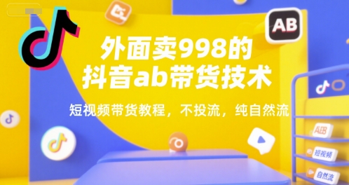 外面卖998的抖音ab带货技术，短视频带货教程，不投流，纯自然流-网创资源总站