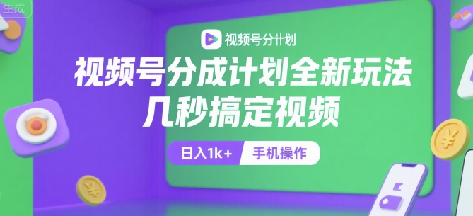 视频号分成计划全新玩法，几秒搞定视频，日入1k+，手机操作【揭秘】-网创资源总站