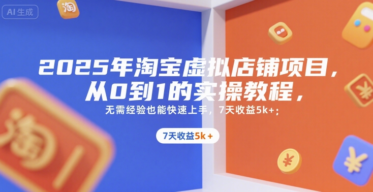 2025年淘宝虚拟店铺项目，从0到1的实操教程，无需经验也能快速上手，7天收益5k+-网创资源总站