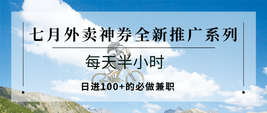 七月外卖神券全新推广系列；每天半小时，日进100+的必做兼职-网创资源总站