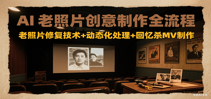 AI老照片创意制作全流程：老照片修复技术+动态化处理+回忆杀MV制作-网创资源总站