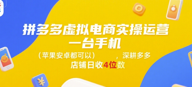 拼多多虚拟电商实操运营，一台手机(苹果安卓都可以)，深耕多多店铺日收4位数-网创资源总站