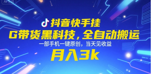 抖音快手挂G带货黑科技，全自动搬运，一部手机一键原创，当天见收益，月入3k+【揭秘】-网创资源总站