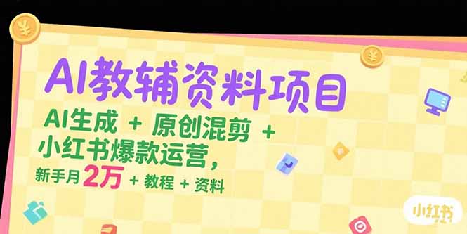 AI教辅资料项目，AI生成+原创混剪+小红书爆款运营，新手月入2万+教程+资料-网创资源总站