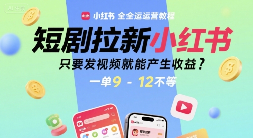 短剧拉新小红书全运营教程，只要发视频就能产生收益，一单9-12不等-网创资源总站