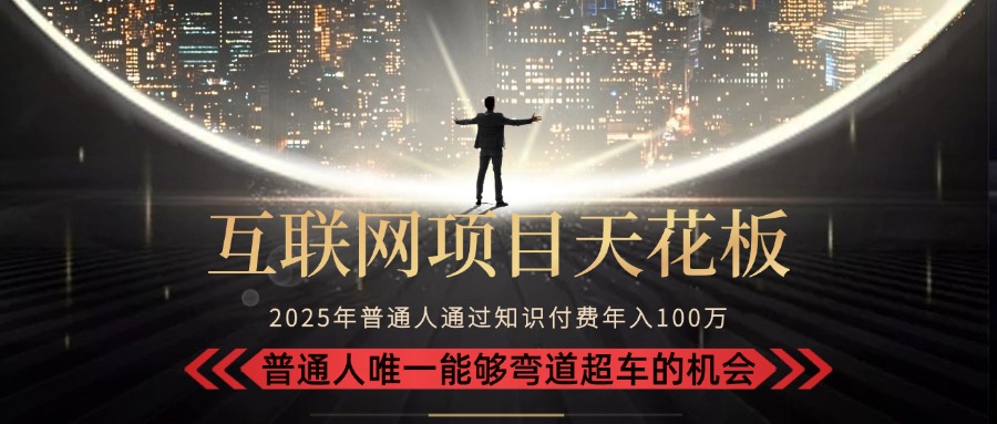 2025“互联网项目天花板”：不做韭菜，做镰刀！“月入 10W+ 普通人弯道…-网创资源总站