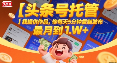 【头条号托管 】我提供作品，你每天5分钟复制发布，最高月入1W+【揭秘】-网创资源总站