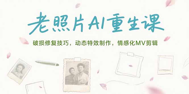 老照片AI重生课，破损修复技巧，动态特效制作，情感化MV剪辑-网创资源总站