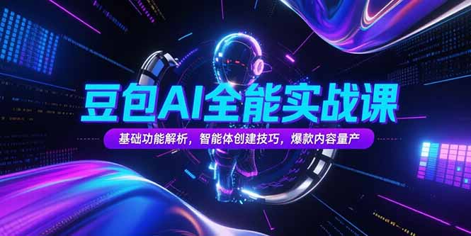 豆包AI全能实战课，基础功能解析，智能体创建技巧，爆款内容量产-网创资源总站