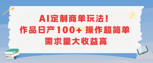 AI定制商单玩法，作品日产100+操作超简单，需求量大收益高-网创资源总站