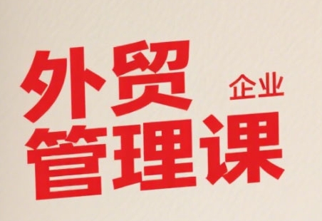 中小外贸企业管理课，系统性强，直击痛点，助企业全面提升管理智慧-网创资源总站